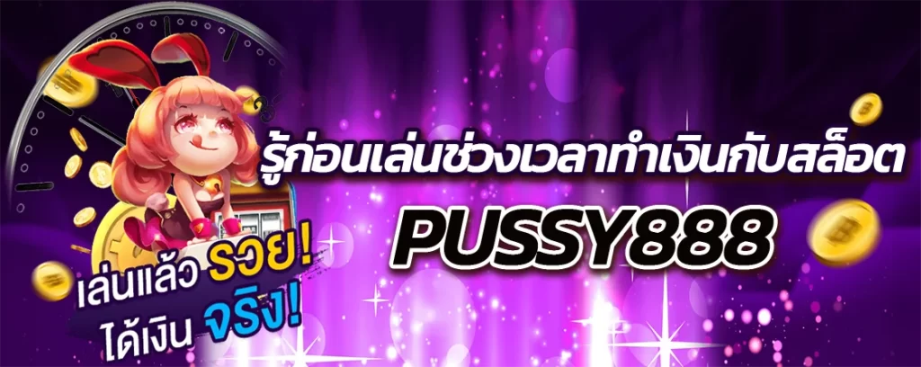 รู้ก่อนเล่นช่วงเวลาทำเงินกับสล็อต pussy888