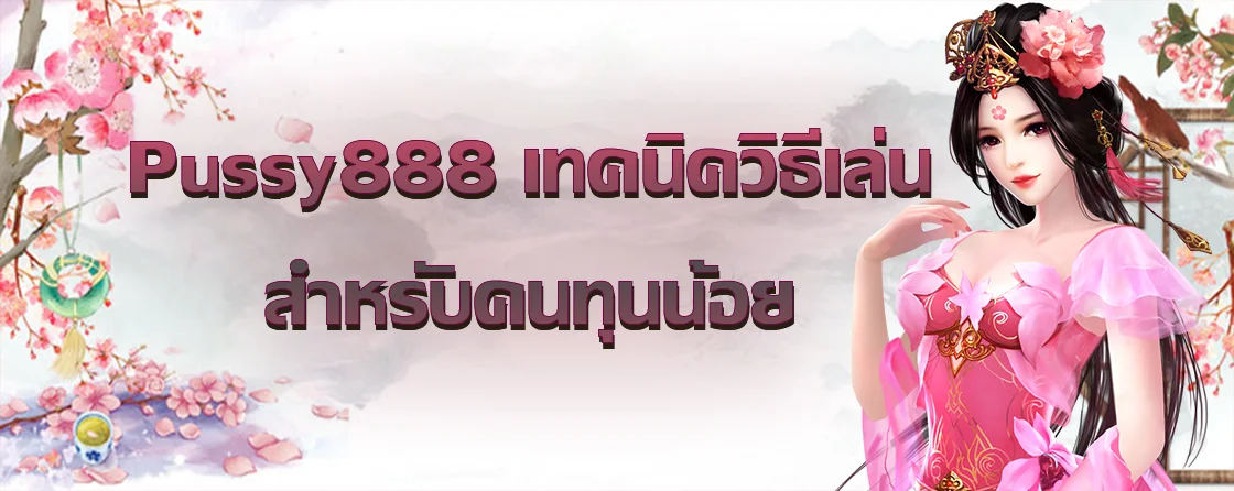 Pussy888 เทคนิควิธีเล่นสำหรับคนทุนน้อย