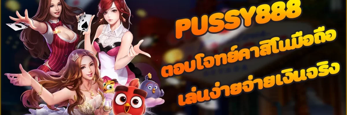 Pussy888 ตอบโจทย์คาสิโนมือถือ เล่นง่ายจ่ายเงินจริง