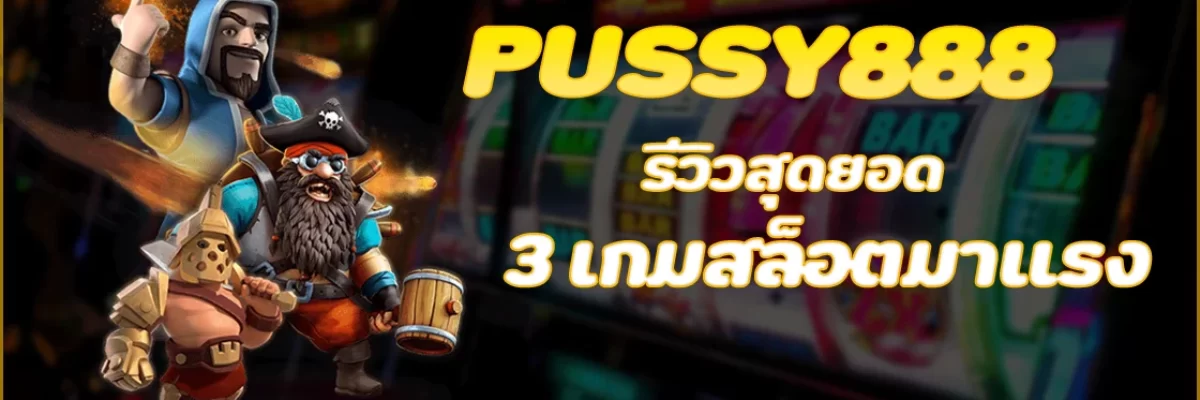 Pussy888 รีวิวสุดยอด 3 เกมสล็อตมาแรง