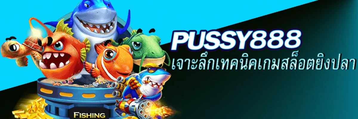 Pussy888 เจาะลึกเทคนิคเกมสล็อตยิงปลา