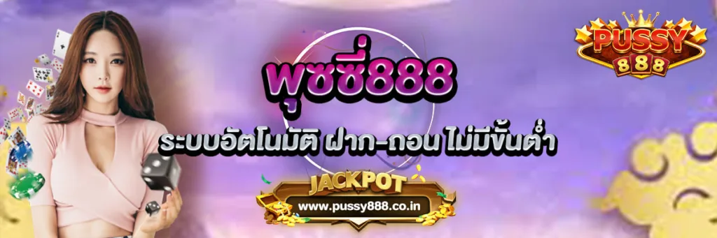 พุซซี่888 ระบบอัตโนมัติ ฝาก-ถอน ไม่มีขั้นต่ำ 24 ชั่วโมง