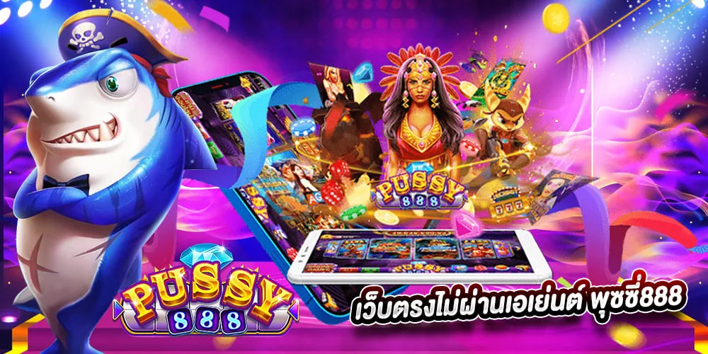 พุซซี่888 เว็บตรงไม่ผ่านเอเย่นต์ พุซซี่888