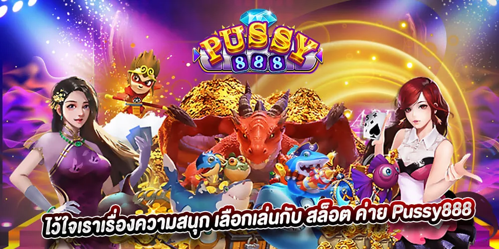พุซซี่888 ไว้ใจเราเรื่องความสนุก เลือกเล่นกับ สล็อต ค่าย Pussy888