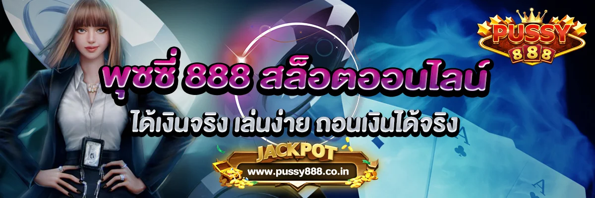 พุซซี่ 888 สล็อตออนไลน์ได้เงินจริง เล่นง่าย ถอนเงินได้จริง