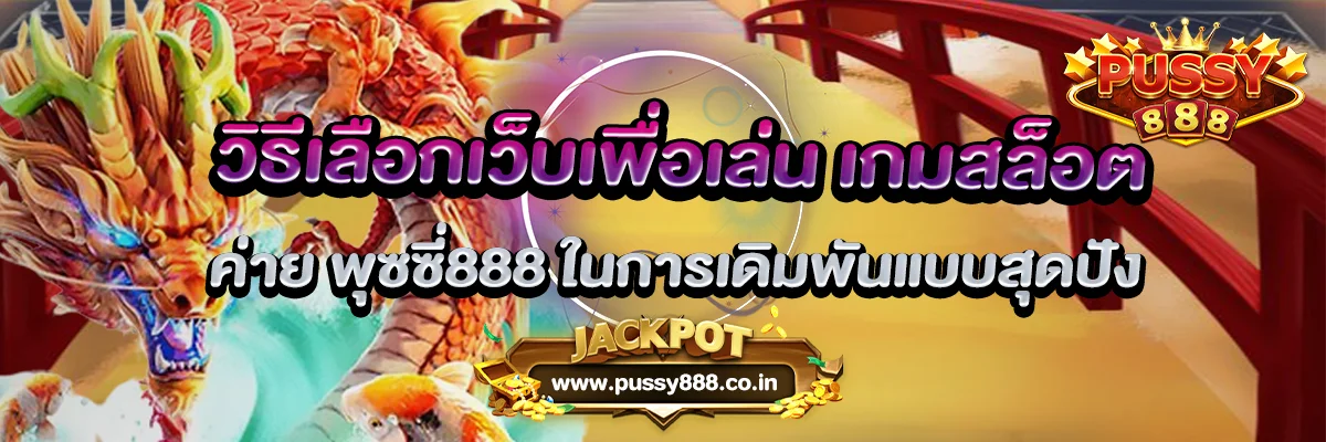 วิธีเลือกเว็บเพื่อเล่น เกมสล็อต ค่าย พุซซี่888 ในการเดิมพันแบบสุดปัง