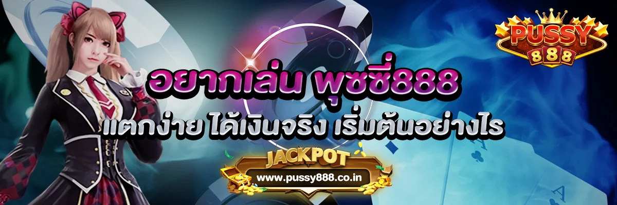 อยากเล่น พุซซี่888 แตกง่าย ได้เงินจริง เริ่มต้นอย่างไร