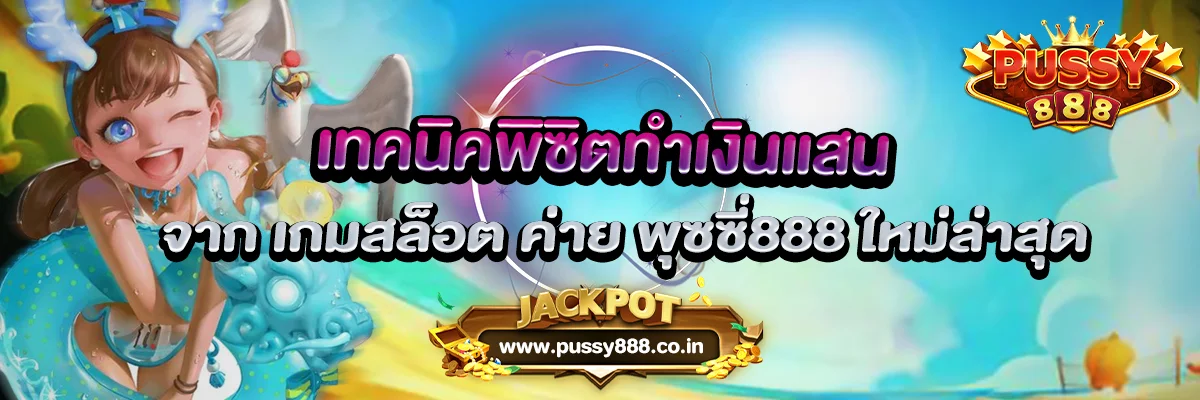 เทคนิคทำเงินแสน จาก เกมสล็อต ค่าย พุซซี่888
