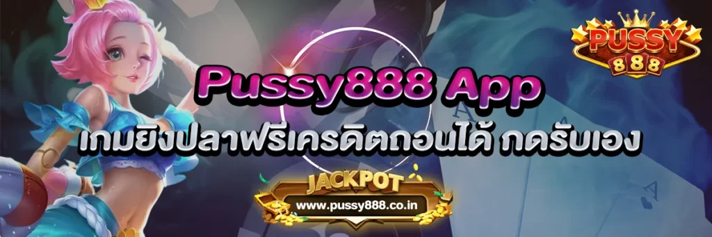 Pussy888 App เกมยิงปลาฟรีเครดิตถอนได้ กดรับเอง