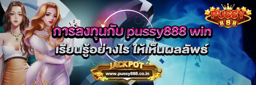 การลงทุนกับ pussy888 win เรียนรู้อย่างไร ให้เห็นผลลัพธ์