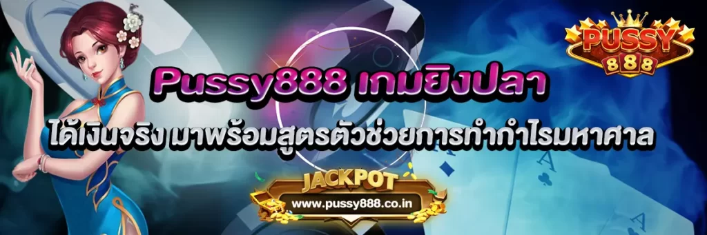 Pussy888 เกมยิงปลา ได้เงินจริง มาพร้อมสูตรตัวช่วยการทำกำไรมหาศาล