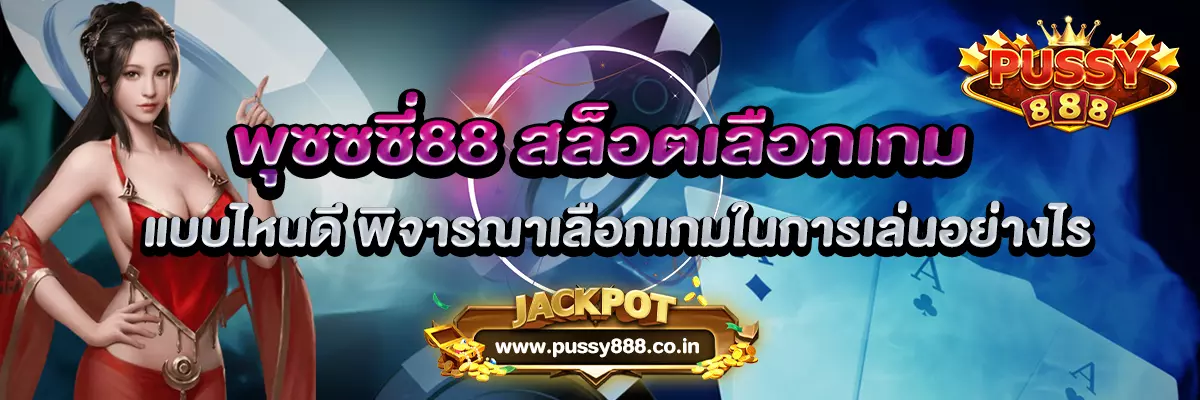 พุซซซี่88 สล็อตเลือกเกม แบบไหนดี พิจารณาเลือกเกมในการเล่นอย่างไร