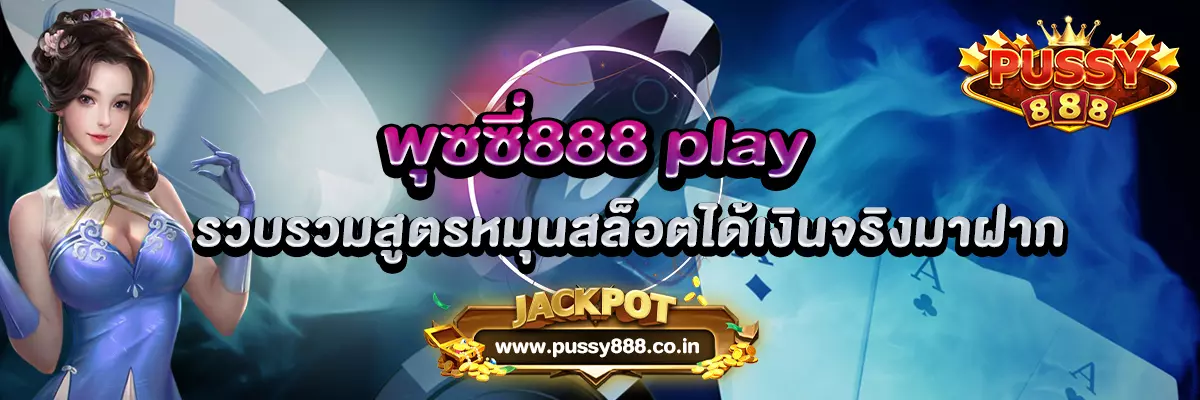 พุซซี่888 play รวบรวมสูตรหมุนสล็อตได้เงินจริงมาฝาก