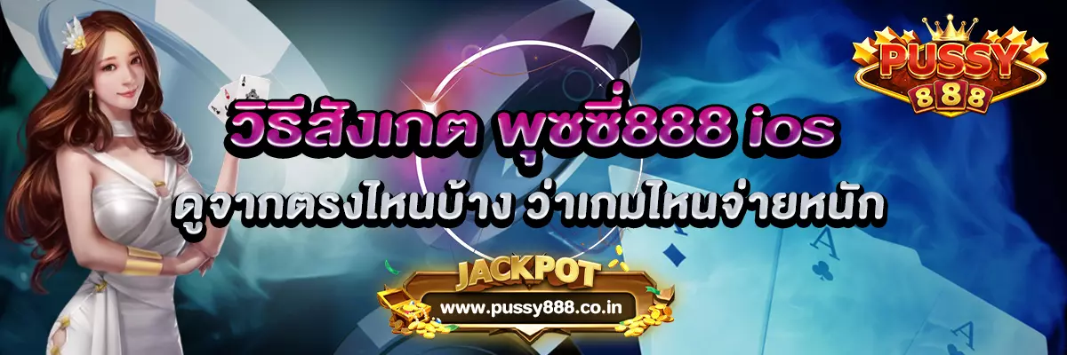 วิธีสังเกต พุซซี่888 ios ดูจากตรงไหนบ้าง ว่าเกมไหนจ่ายหนัก