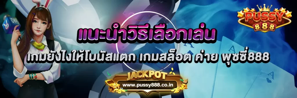 แนะนำวิธีเลือกเล่นเกมยังไงให้โบนัสแตก เกมสล็อต ค่าย พุซซี่888