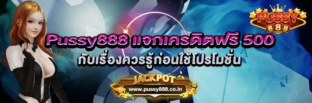 Pussy888 แจกเครดิตฟรี 500 กับเรื่องควรรู้ก่อนใช้โปรโมชั่น