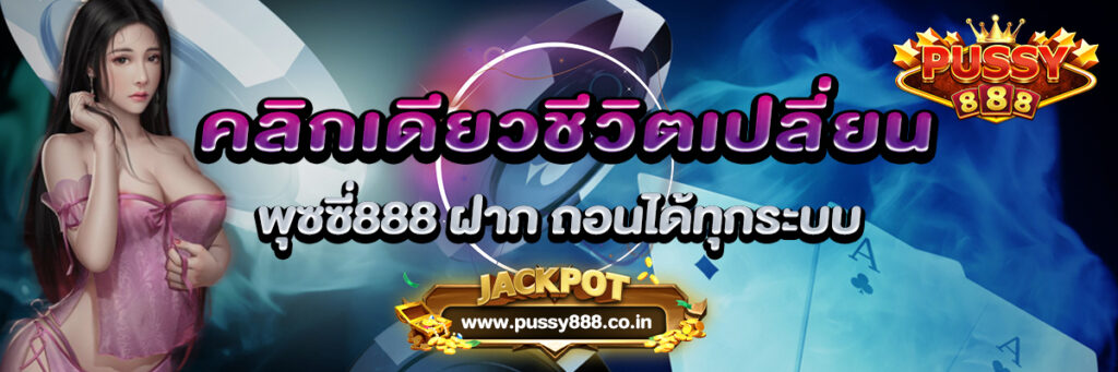 คลิกเดียวชีวิตเปลี่ยน พุซซี่888 ฝาก ถอนได้ทุกระบบ