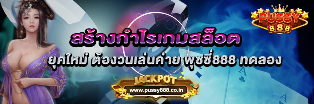 สร้างกำไรเกมสล็อตยุคใหม่ ต้องวนเล่นค่าย พุซซี่888 ทดลอง
