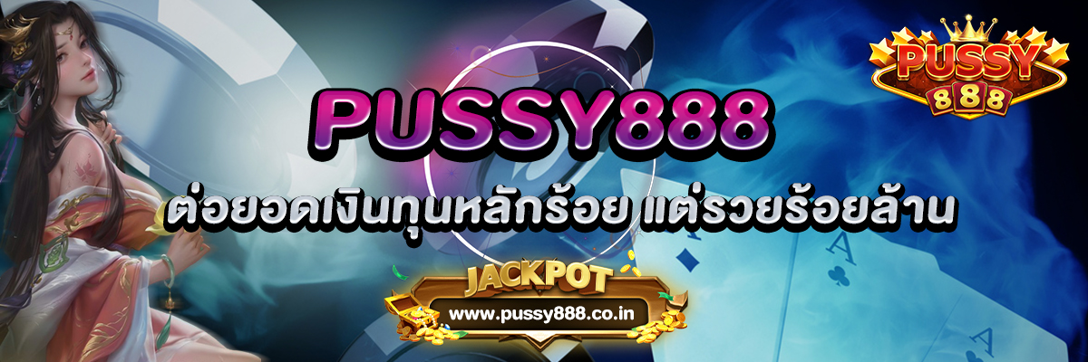 PUSSY888 ต่อยอดเงินทุนหลักร้อย เงินน้อยแต่รวยร้อยล้าน