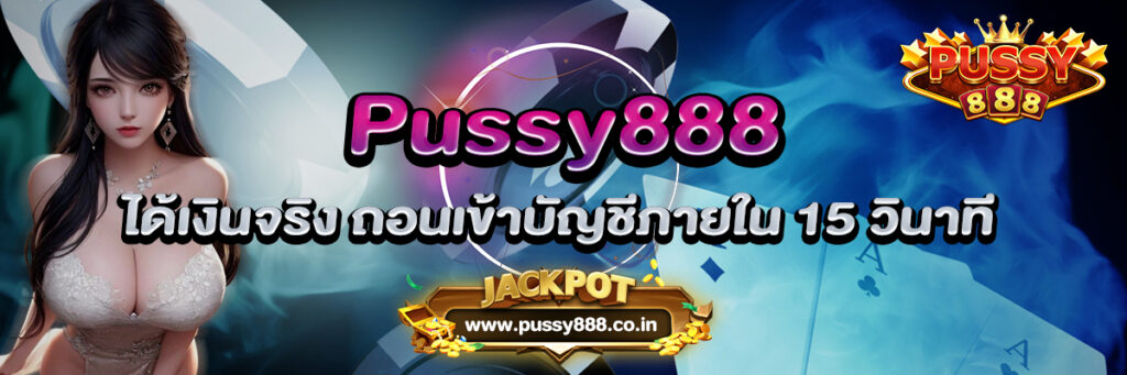 Pussy888 ได้เงินจริง ถอนเข้าบัญชีภายใน 15 วินาที