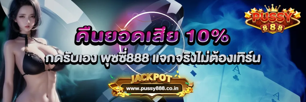 คืนยอดเสีย 10% กดรับเอง พุซซี่888 แจกจริงไม่ต้องเทิร์น