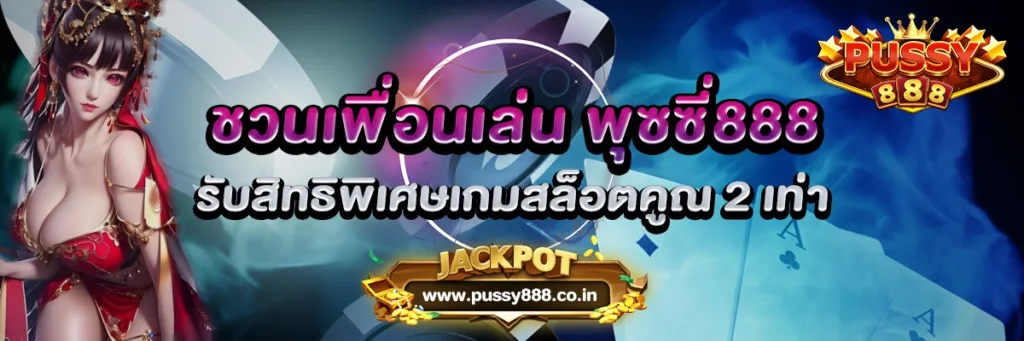 ชวนเพื่อนเล่น พุซซี่888 รับสิทธิพิเศษเกมสล็อตคูณ 2 เท่า