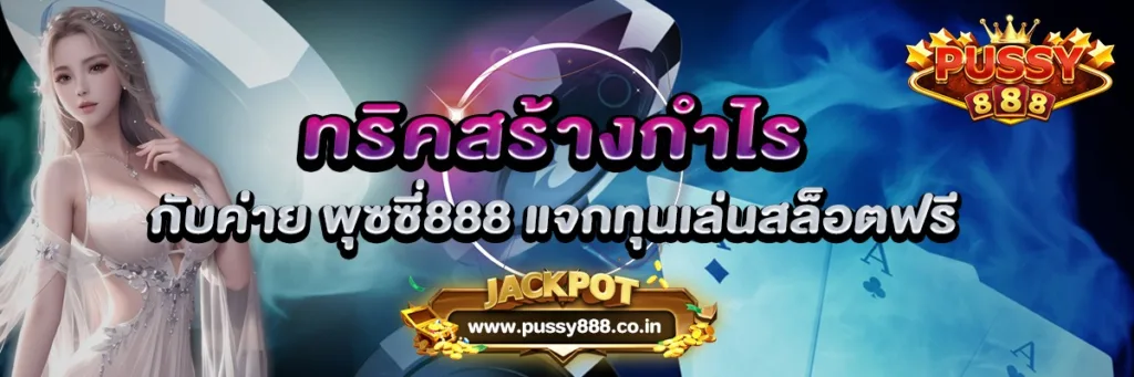 ทริคสร้างกำไร กับค่าย พุซซี่888 แจกทุนเล่นสล็อตฟรี