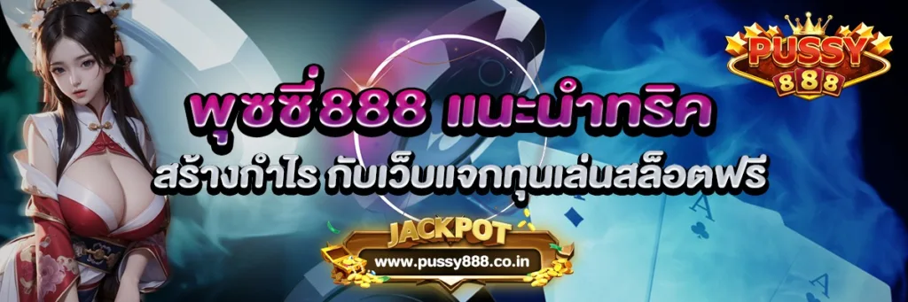 พุซซี่888 แนะนำทริคสร้างกำไร กับเว็บแจกทุนเล่นสล็อตฟรี