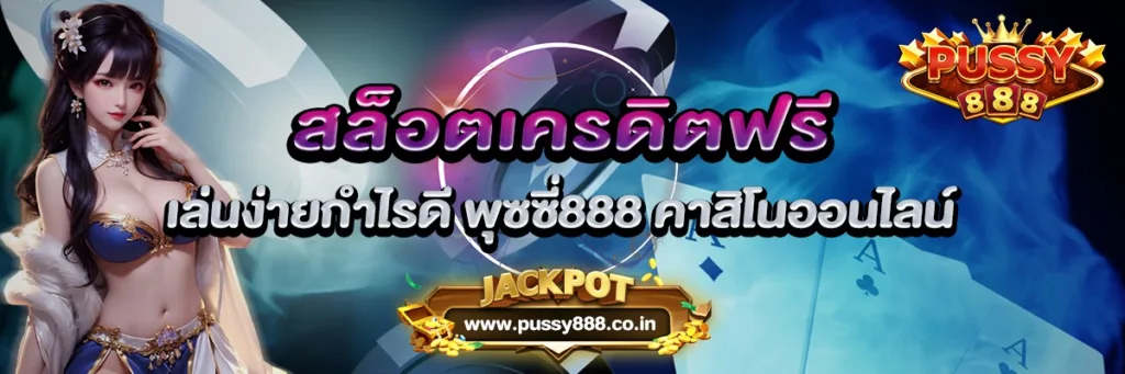 สล็อตเครดิตฟรี เล่นง่ายกำไรดี พุซซี่888 คาสิโนออนไลน์