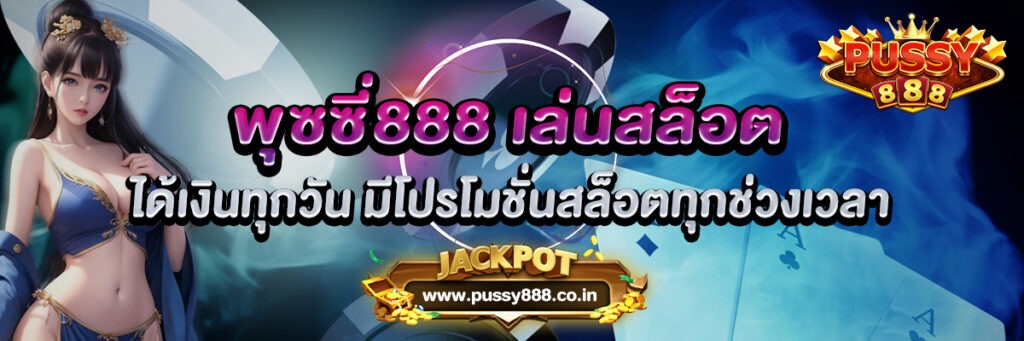 พุซซี่888 เล่นสล็อตได้เงินทุกวัน มีโปรโมชั่นสล็อตทุกช่วงเวลา