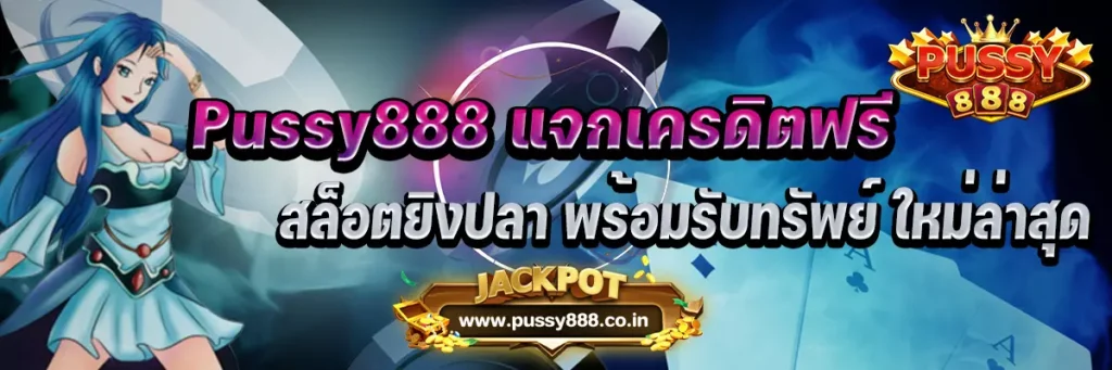 Pussy888 แจกเครดิตฟรี สล็อตยิงปลา พร้อมรับทรัพย์ ใหม่ล่าสุด