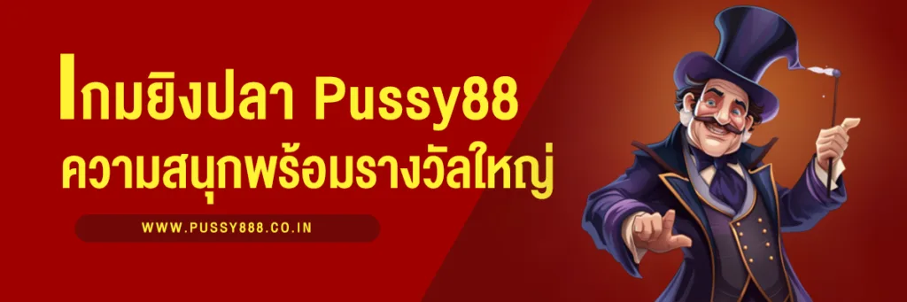 เกมยิงปลา Pussy88 ความสนุกที่มาพร้อมรางวัลใหญ่! เล่นง่าย ได้เงินจริง