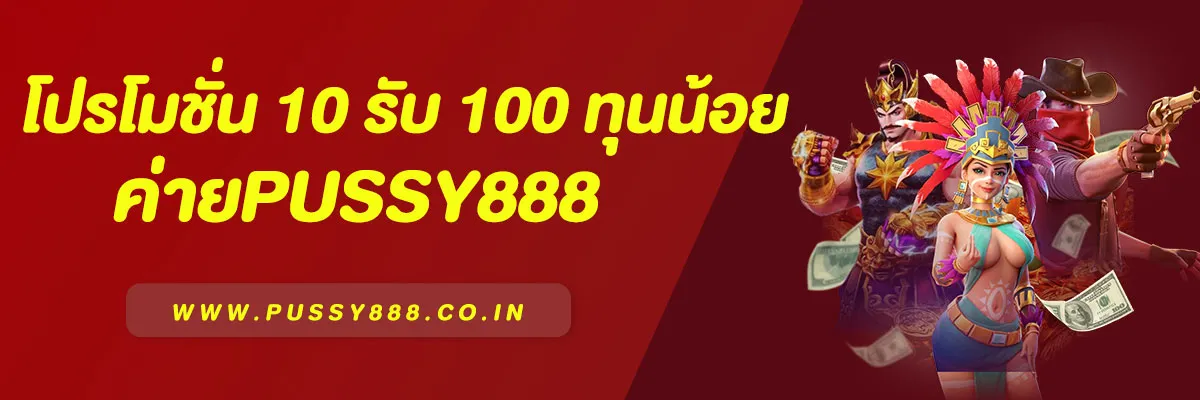 โปร 10 รับ 100 ค่าย Pussy888 สล็อตทุนน้อย โบนัสจัดเต็ม