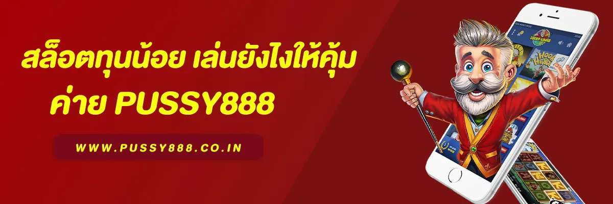 Pussy888 สล็อตทุนน้อย ต้องทำยังไง? เล่นยังไงให้คุ้ม