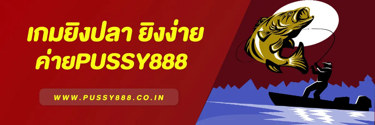 เกมยิงปลา Pussy888 | ยิงง่าย แตกไว ได้เงินจริง ปี 2025