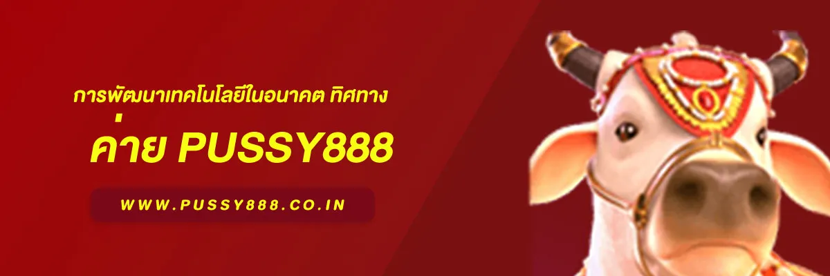 เข้าสู่ระบบพุซซี่ การพัฒนาเทคโนโลยีในอนาคต ทิศทางระบบที่น่าจับตา
