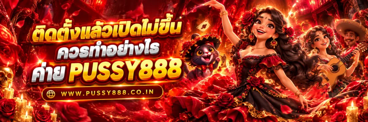 เล่น เกม สล็อต แอพ PUSSY888 ติดตั้งแล้วเปิดไม่ขึ้นควรทำอย่างไร?